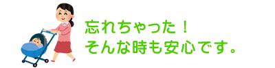 忘れちゃった！そんな時も安心です。