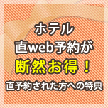 ホテル直web予約が断然お得！～直予約された方への特典～