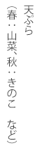 天ぷら (春:山菜、秋:きのこ など)