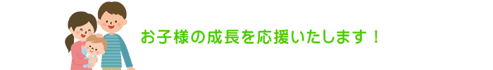 お子様の成長を応援いたします