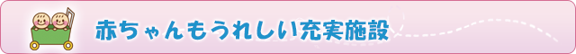 赤ちゃんもうれしい充実施設