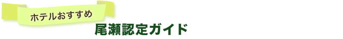 〔ホテルおすすめ〕尾瀬認定ガイド